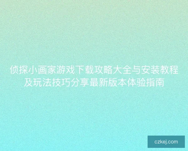 侦探小画家游戏下载攻略大全与安装教程及玩法技巧分享最新版本体验指南
