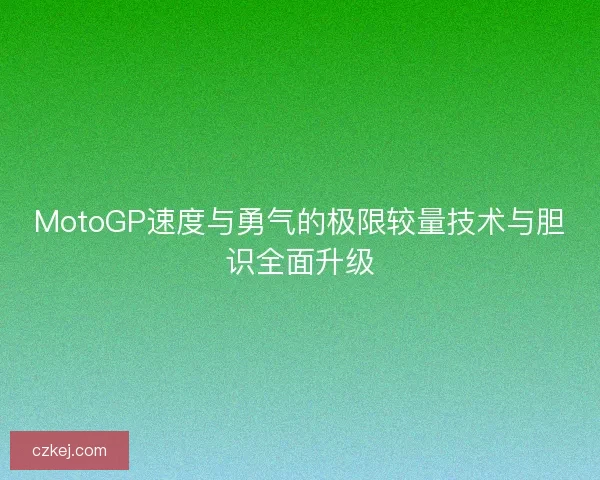MotoGP速度与勇气的极限较量技术与胆识全面升级